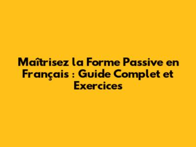 Maîtrisez la Forme Passive en Français : Guide Complet et Exercices