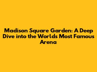 Madison Square Garden: A Deep Dive into the World's Most Famous Arena