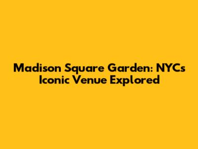 Madison Square Garden: NYC's Iconic Venue Explored