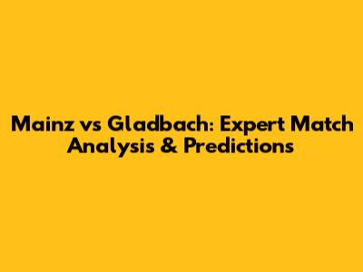 Mainz vs Gladbach: Expert Match Analysis & Predictions