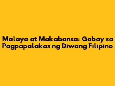 Malaya at Makabansa: Gabay sa Pagpapalakas ng Diwang Filipino