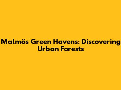 Malmö's Green Havens: Discovering Urban Forests