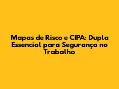 Mapas de Risco e CIPA: Dupla Essencial para Segurança no Trabalho