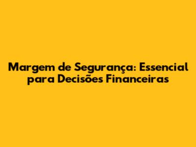 Margem de Segurança: Essencial para Decisões Financeiras