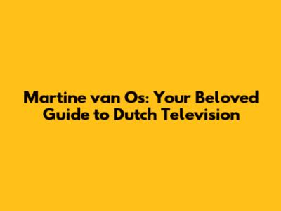 Martine van Os: Your Beloved Guide to Dutch Television