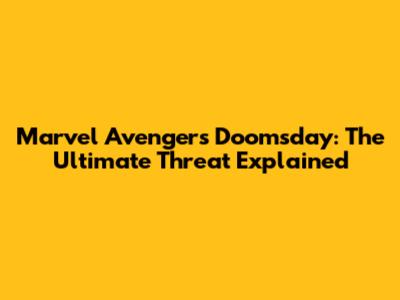 Marvel Avengers Doomsday: The Ultimate Threat Explained