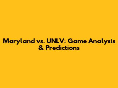 Maryland vs. UNLV: Game Analysis & Predictions
