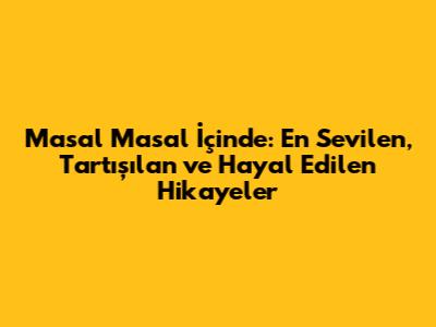 Masal Masal İçinde: En Sevilen, Tartışılan ve Hayal Edilen Hikayeler
