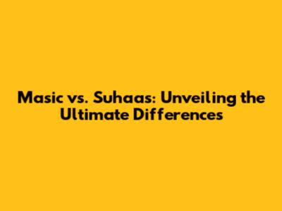 Masic vs. Suhaas: Unveiling the Ultimate Differences