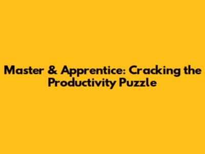 Master & Apprentice: Cracking the Productivity Puzzle