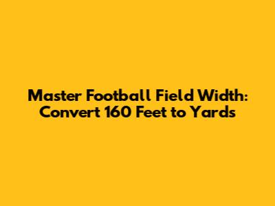 Master Football Field Width: Convert 160 Feet to Yards