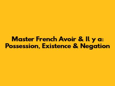 Master French Avoir & Il y a: Possession, Existence & Negation