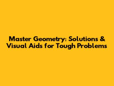 Master Geometry: Solutions & Visual Aids for Tough Problems