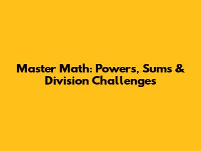 Master Math: Powers, Sums & Division Challenges