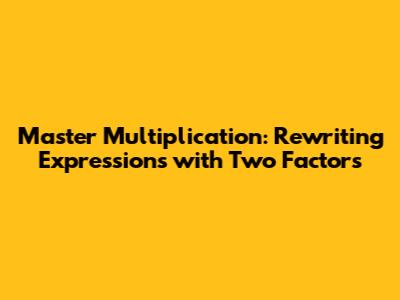 Master Multiplication: Rewriting Expressions with Two Factors
