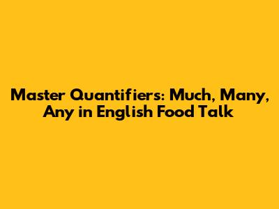 Master Quantifiers: Much, Many, Any in English Food Talk