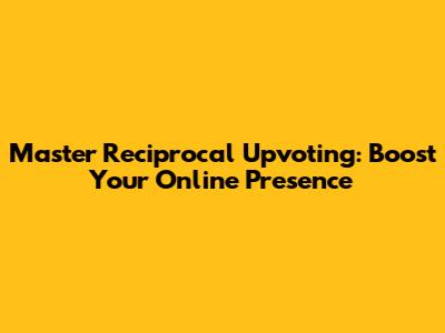 Master Reciprocal Upvoting: Boost Your Online Presence