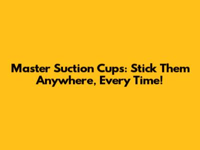 Master Suction Cups: Stick Them Anywhere, Every Time!