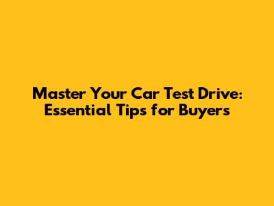 Master Your Car Test Drive: Essential Tips for Buyers