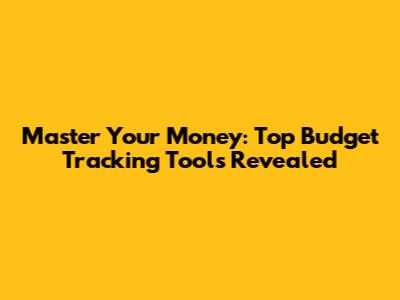 Master Your Money: Top Budget Tracking Tools Revealed