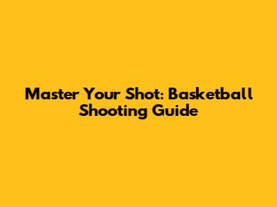 Master Your Shot: Basketball Shooting Guide