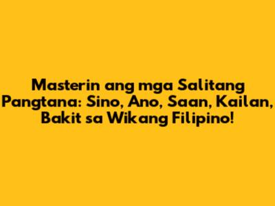 Masterin ang mga Salitang Pangtana: Sino, Ano, Saan, Kailan, Bakit sa Wikang Filipino!
