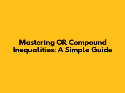 Mastering 'OR' Compound Inequalities: A Simple Guide
