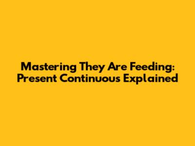 Mastering 'They Are Feeding': Present Continuous Explained