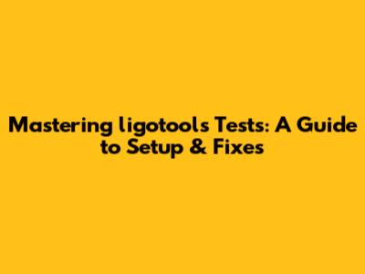 Mastering `ligotools` Tests: A Guide to Setup & Fixes