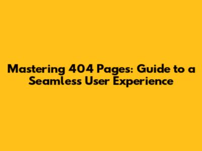 Mastering 404 Pages: Guide to a Seamless User Experience
