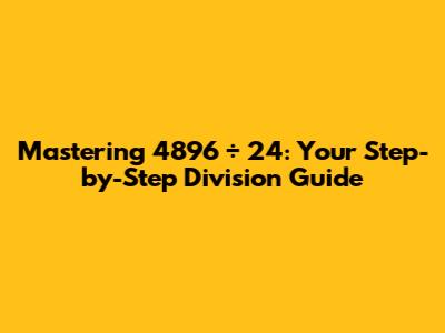 Mastering 4896 ÷ 24: Your Step-by-Step Division Guide