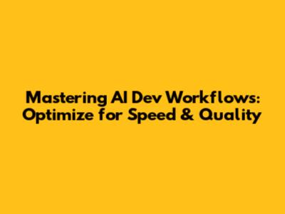 Mastering AI Dev Workflows: Optimize for Speed & Quality