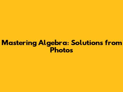 Mastering Algebra: Solutions from Photos