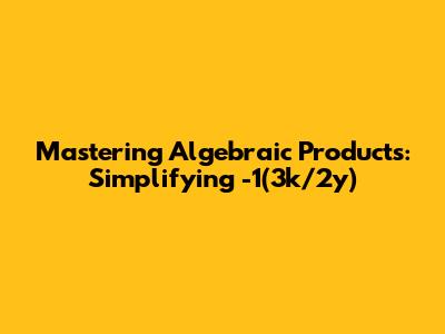 Mastering Algebraic Products: Simplifying -1(3k/2y)