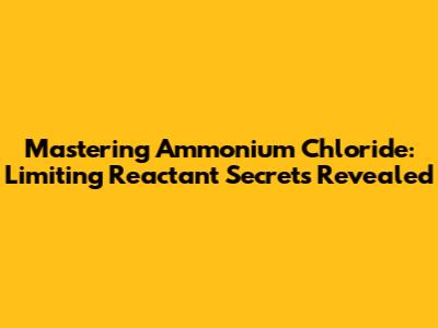 Mastering Ammonium Chloride: Limiting Reactant Secrets Revealed