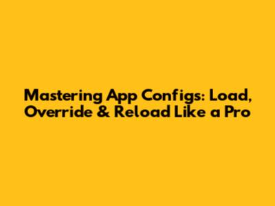 Mastering App Configs: Load, Override & Reload Like a Pro