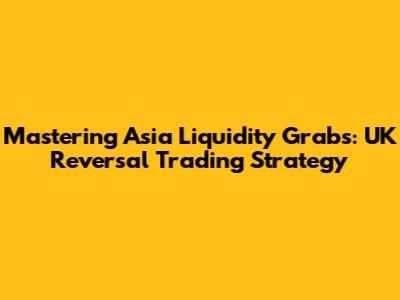 Mastering Asia Liquidity Grabs: UK Reversal Trading Strategy