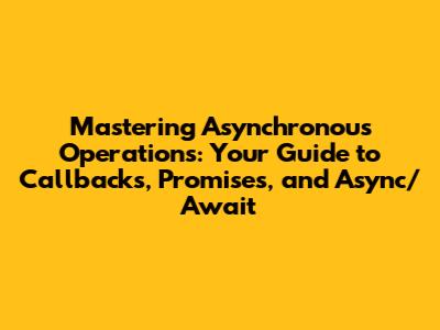 Mastering Asynchronous Operations: Your Guide to Callbacks, Promises, and Async/Await