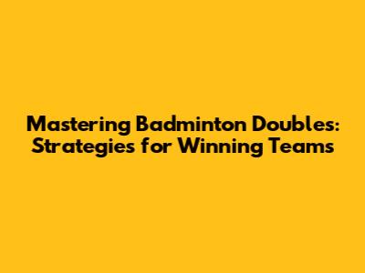 Mastering Badminton Doubles: Strategies for Winning Teams