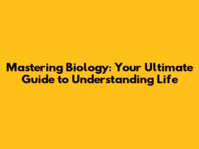 Mastering Biology: Your Ultimate Guide to Understanding Life