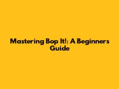 Mastering Bop It!: A Beginner's Guide