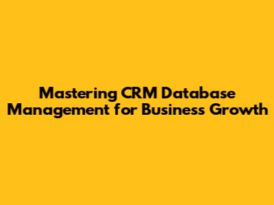Mastering CRM Database Management for Business Growth