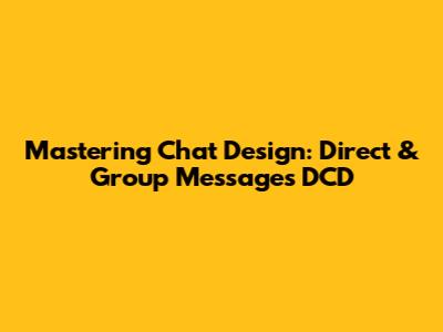 Mastering Chat Design: Direct & Group Messages DCD