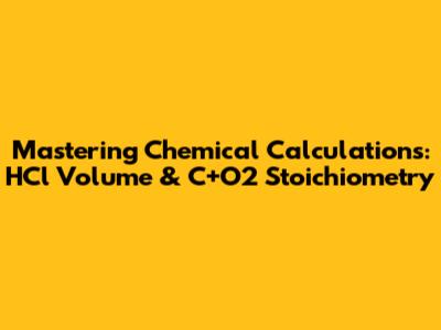 Mastering Chemical Calculations: HCl Volume & C+O2 Stoichiometry