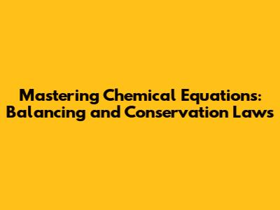 Mastering Chemical Equations: Balancing and Conservation Laws
