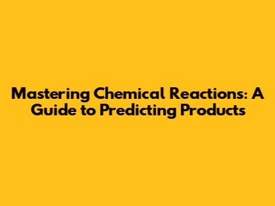 Mastering Chemical Reactions: A Guide to Predicting Products