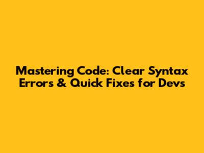 Mastering Code: Clear Syntax Errors & Quick Fixes for Devs