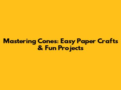 Mastering Cones: Easy Paper Crafts & Fun Projects