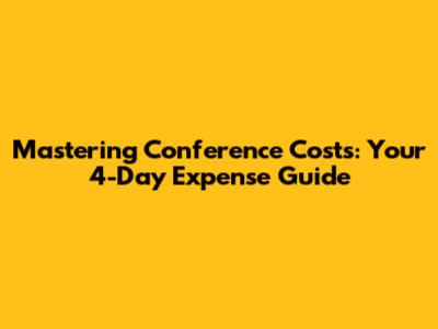 Mastering Conference Costs: Your 4-Day Expense Guide
