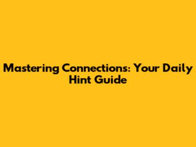 Mastering Connections: Your Daily Hint Guide